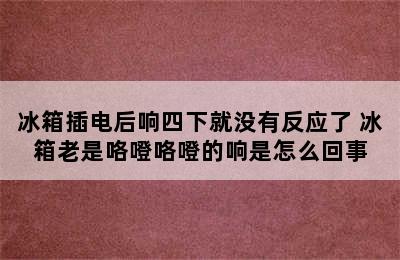 冰箱插电后响四下就没有反应了 冰箱老是咯噔咯噔的响是怎么回事